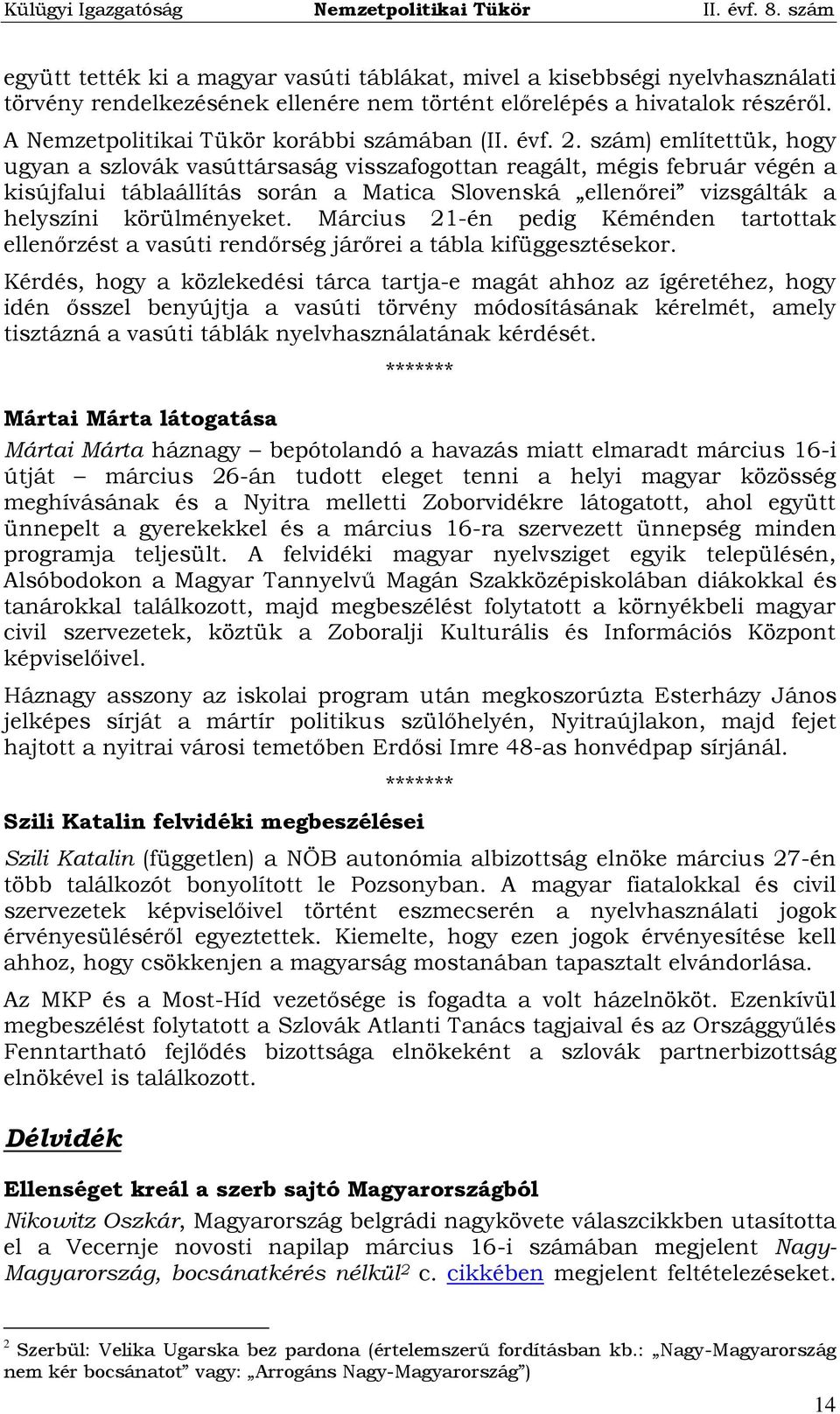 szám) említettük, hogy ugyan a szlovák vasúttársaság visszafogottan reagált, mégis február végén a kisújfalui táblaállítás során a Matica Slovenská ellenőrei vizsgálták a helyszíni körülményeket.