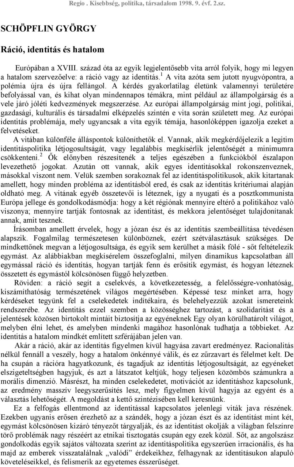 A kérdés gyakorlatilag életünk valamennyi területére befolyással van, és kihat olyan mindennapos témákra, mint például az állampolgárság és a vele járó jóléti kedvezmények megszerzése.