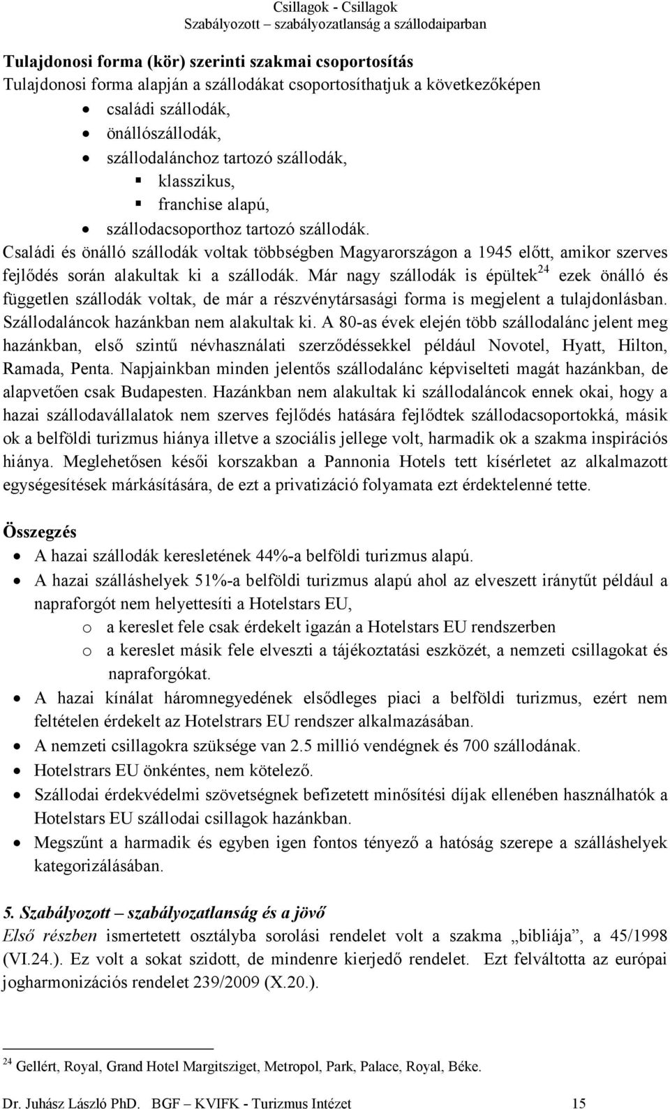 Családi és önálló szállodák voltak többségben Magyarországon a 1945 elıtt, amikor szerves fejlıdés során alakultak ki a szállodák.