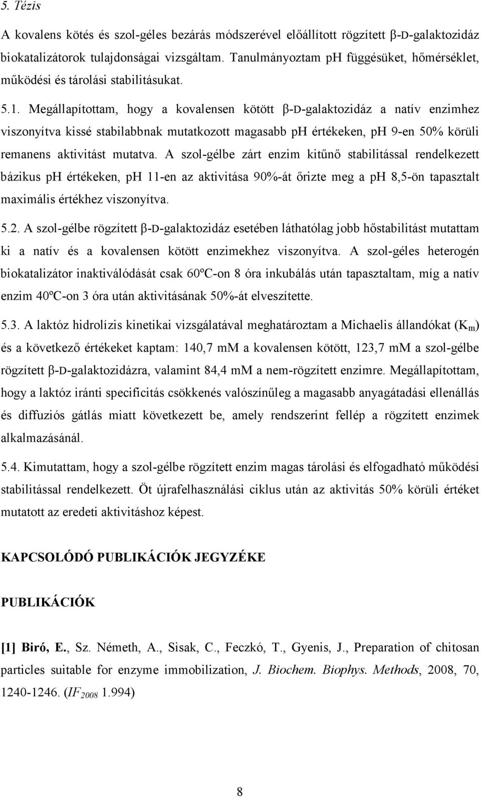 Megállapítottam, hogy a kovalensen kötött β-d-galaktozidáz a natív enzimhez viszonyítva kissé stabilabbnak mutatkozott magasabb ph értékeken, ph 9-en 50% körüli remanens aktivitást mutatva.