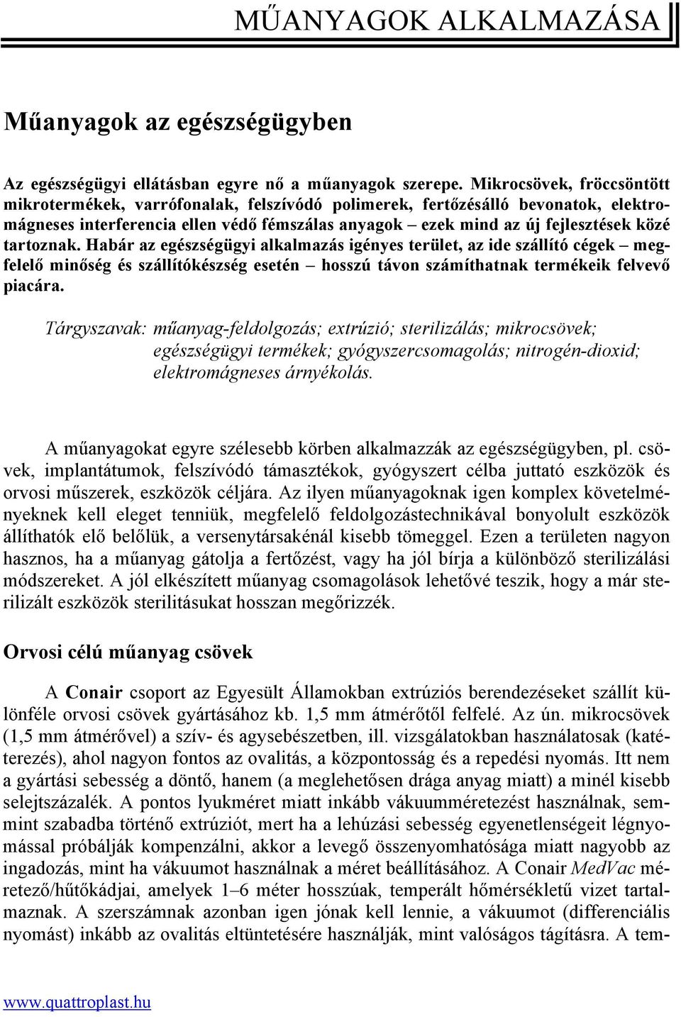 tartoznak. Habár az egészségügyi alkalmazás igényes terület, az ide szállító cégek megfelelő minőség és szállítókészség esetén hosszú távon számíthatnak termékeik felvevő piacára.