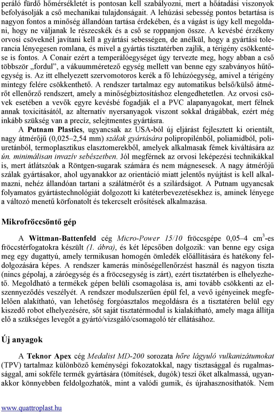 A kevésbé érzékeny orvosi csöveknél javítani kell a gyártási sebességen, de anélkül, hogy a gyártási tolerancia lényegesen romlana, és mivel a gyártás tisztatérben zajlik, a térigény csökkentése is