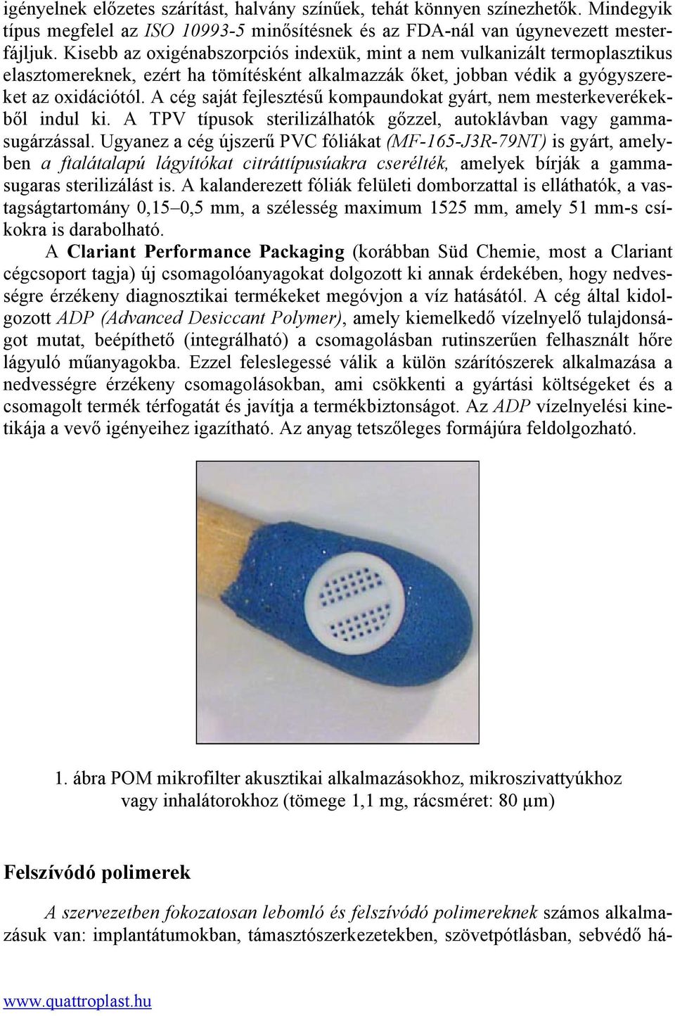 A cég saját fejlesztésű kompaundokat gyárt, nem mesterkeverékekből indul ki. A TPV típusok sterilizálhatók gőzzel, autoklávban vagy gammasugárzással.