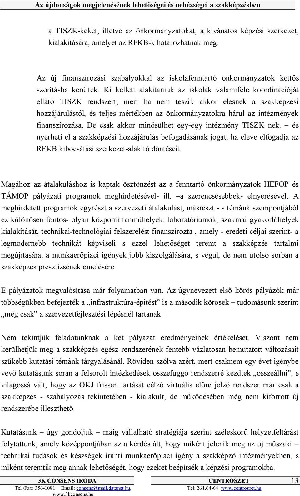 Ki kellett alakítaniuk az iskolák valamiféle koordinációját ellátó TISZK rendszert, mert ha nem teszik akkor elesnek a szakképzési hozzájárulástól, és teljes mértékben az önkormányzatokra hárul az