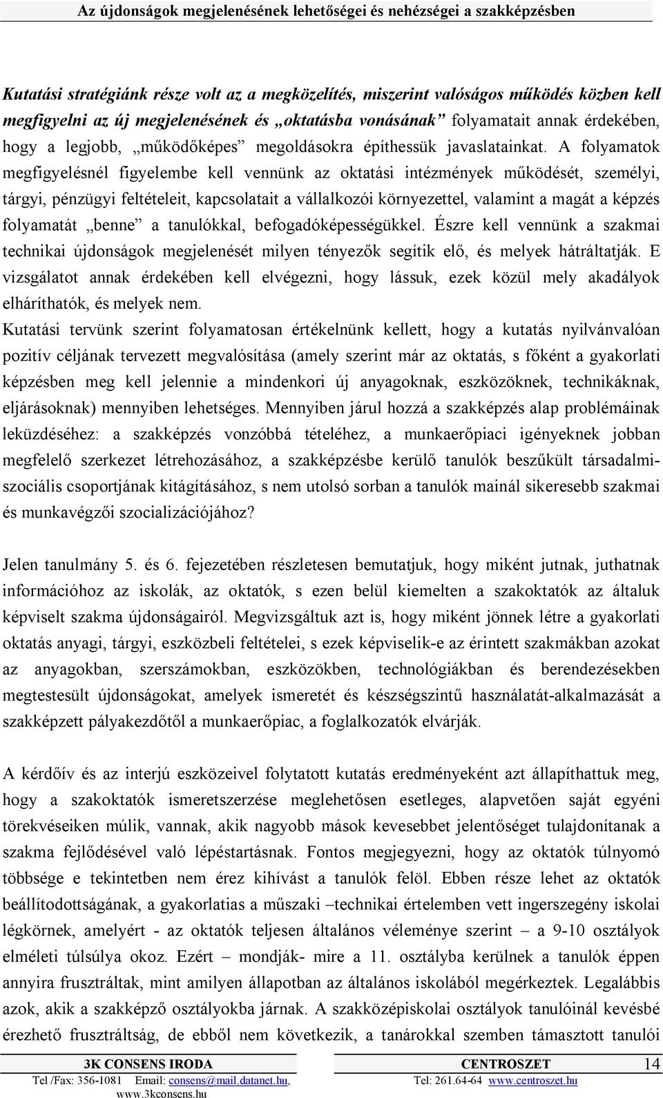 A folyamatok megfigyelésnél figyelembe kell vennünk az oktatási intézmények működését, személyi, tárgyi, pénzügyi feltételeit, kapcsolatait a vállalkozói környezettel, valamint a magát a képzés