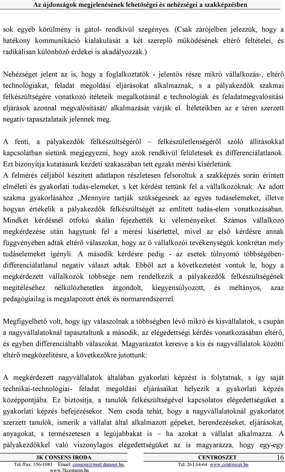 ) Nehézséget jelent az is, hogy a foglalkoztatók - jelentős része mikró vállalkozás-, eltérő technológiákat, feladat megoldási eljárásokat alkalmaznak, s a pályakezdők szakmai felkészültségére