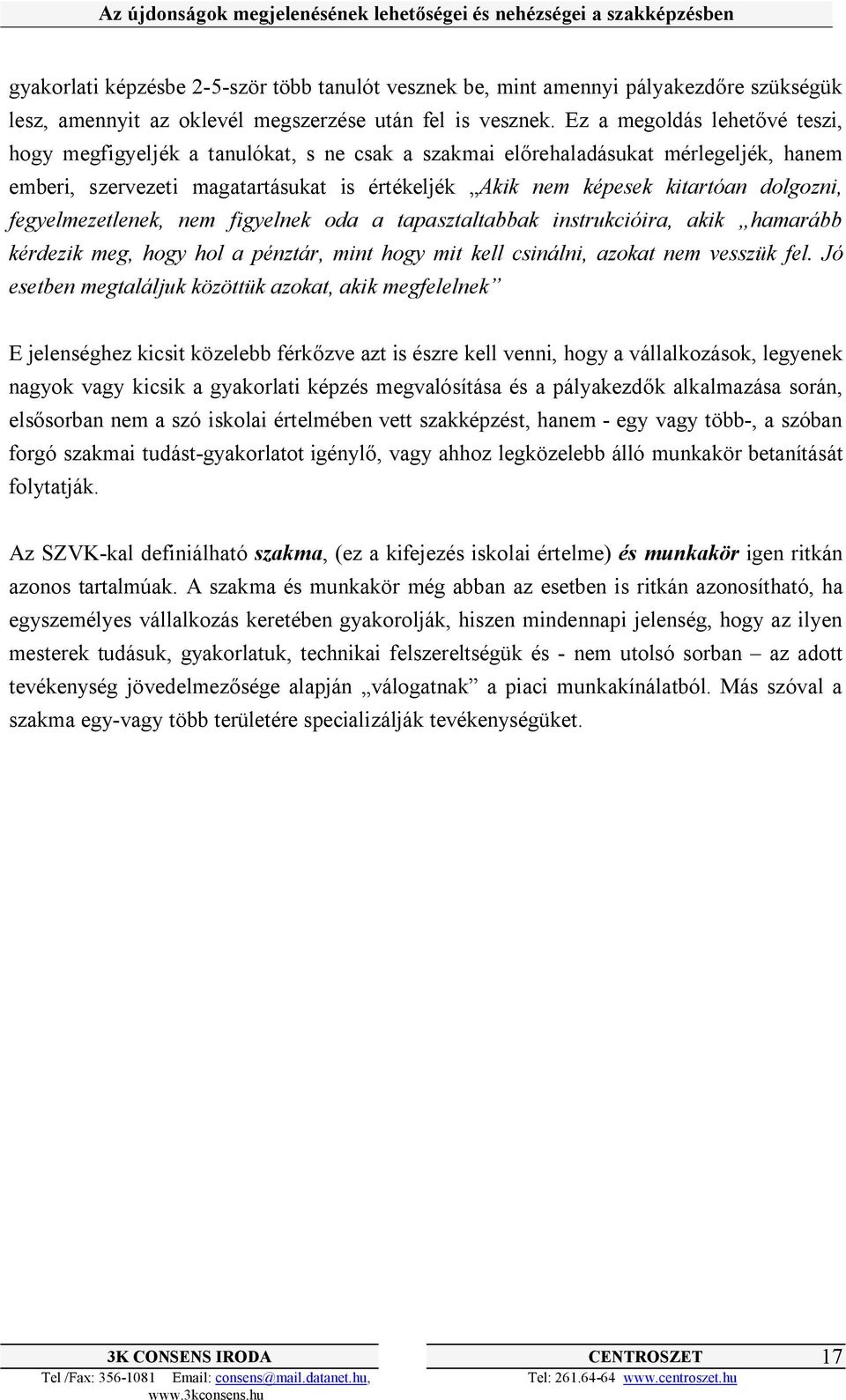 dolgozni, fegyelmezetlenek, nem figyelnek oda a tapasztaltabbak instrukcióira, akik hamarább kérdezik meg, hogy hol a pénztár, mint hogy mit kell csinálni, azokat nem vesszük fel.