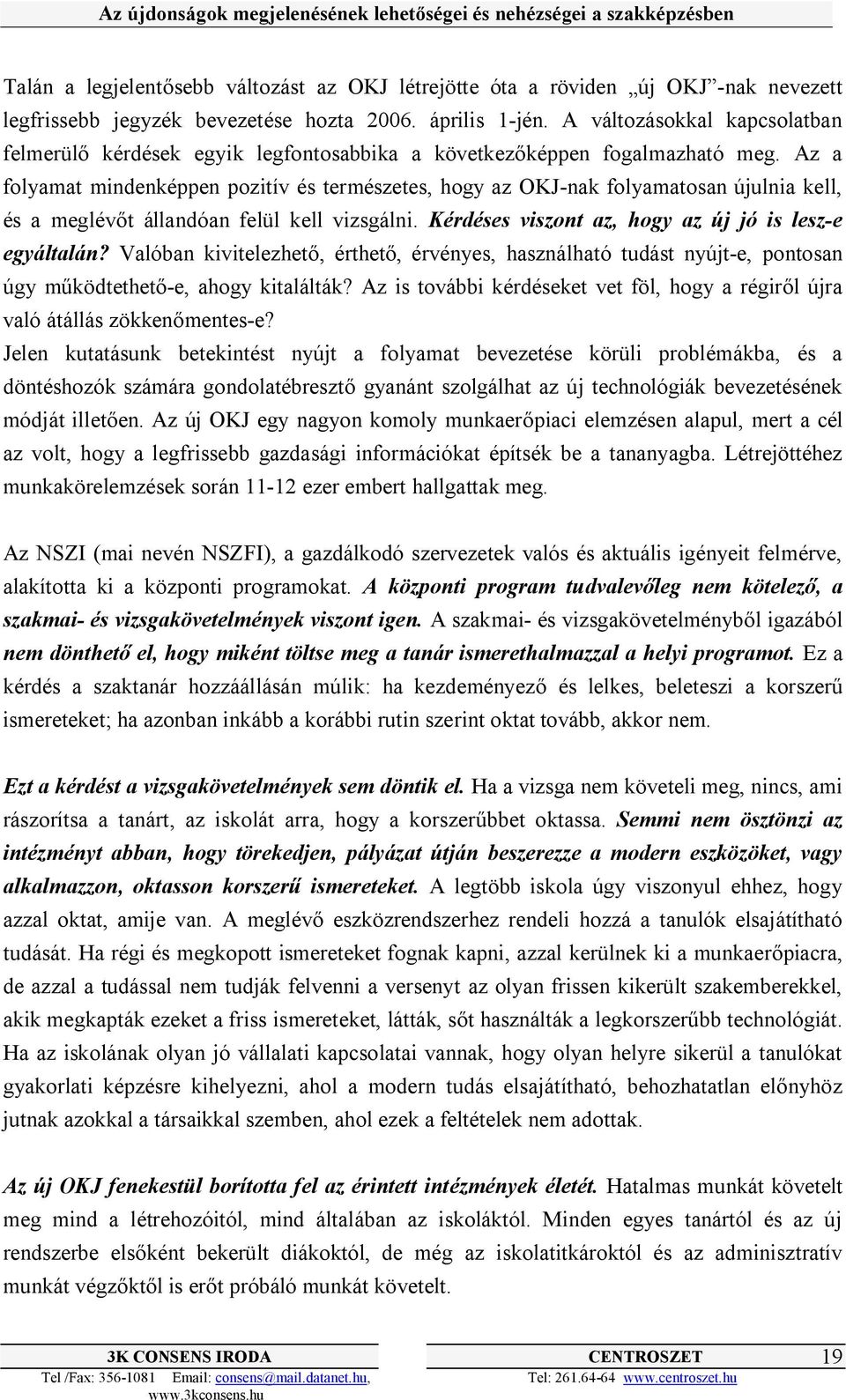 Az a folyamat mindenképpen pozitív és természetes, hogy az OKJ-nak folyamatosan újulnia kell, és a meglévőt állandóan felül kell vizsgálni. Kérdéses viszont az, hogy az új jó is lesz-e egyáltalán?