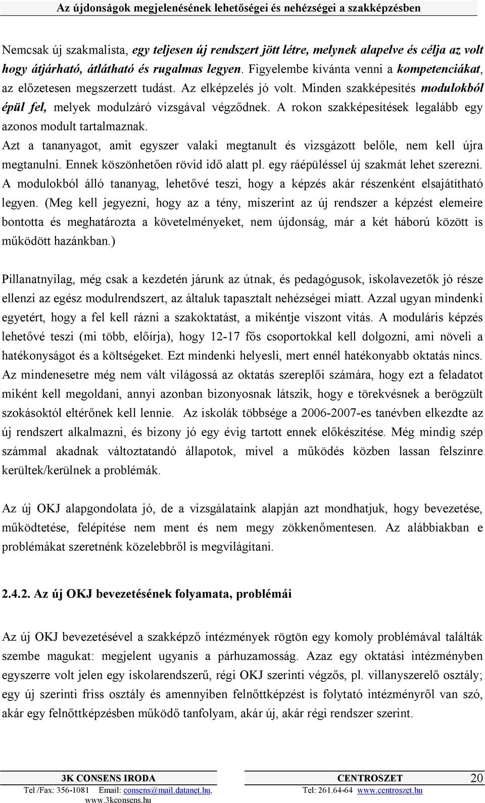 A rokon szakképesítések legalább egy azonos modult tartalmaznak. Azt a tananyagot, amit egyszer valaki megtanult és vizsgázott belőle, nem kell újra megtanulni. Ennek köszönhetően rövid idő alatt pl.