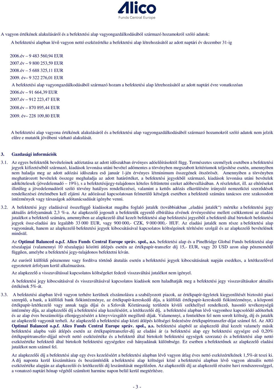 év 9 322 276,01 EUR A befektetési alap vagyongazdálkodásából származó hozam a befektetési alap létrehozásától az adott naptári évre vonatkozóan 2006.év 91 664,39 EUR 2007.év 912 223,47 EUR 2008.