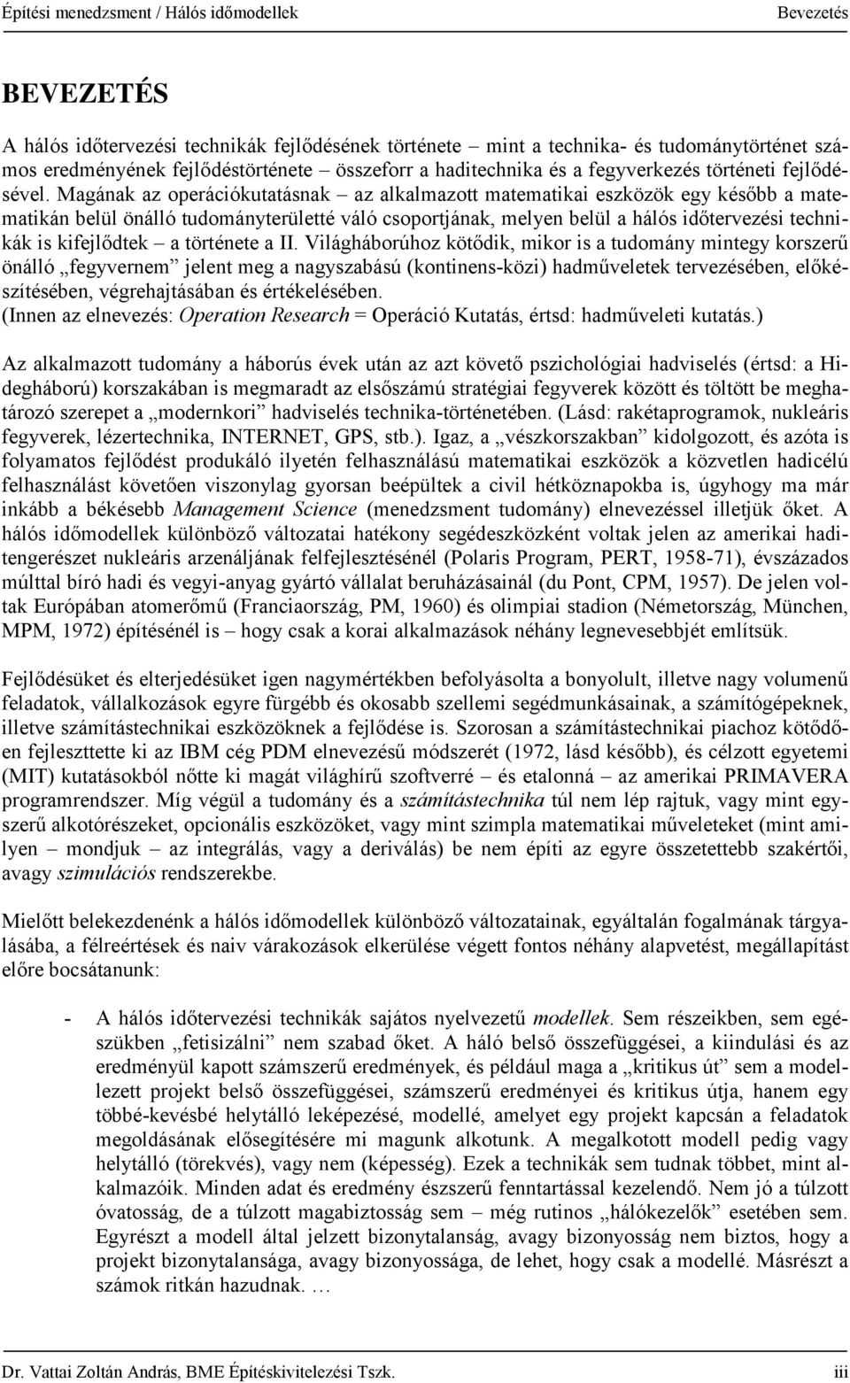 Magának az operációkutatásnak az alkalmazott matematikai eszközök egy később a matematikán belül önálló tudományterületté váló csoportjának, melyen belül a hálós időtervezési technikák is kifejlődtek