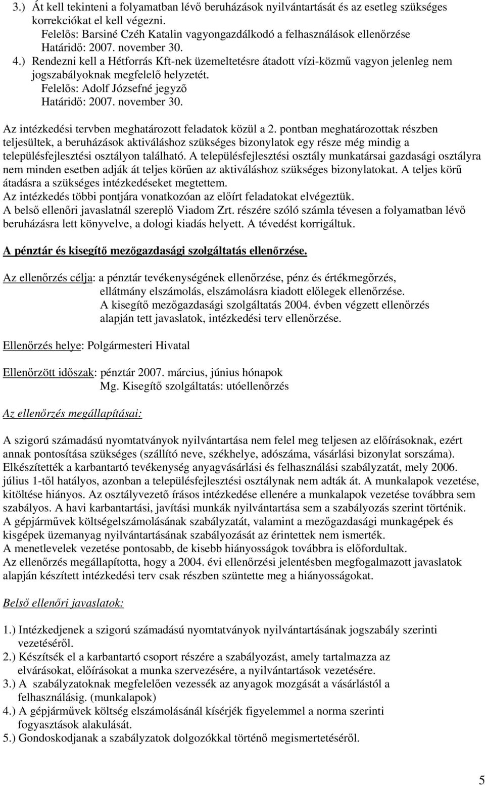 ) Rendezni kell a Hétforrás Kft-nek üzemeltetésre átadott vízi-közmű vagyon jelenleg nem jogszabályoknak megfelelő helyzetét. Felelős: Adolf Józsefné jegyző Határidő: 2007. november 30.