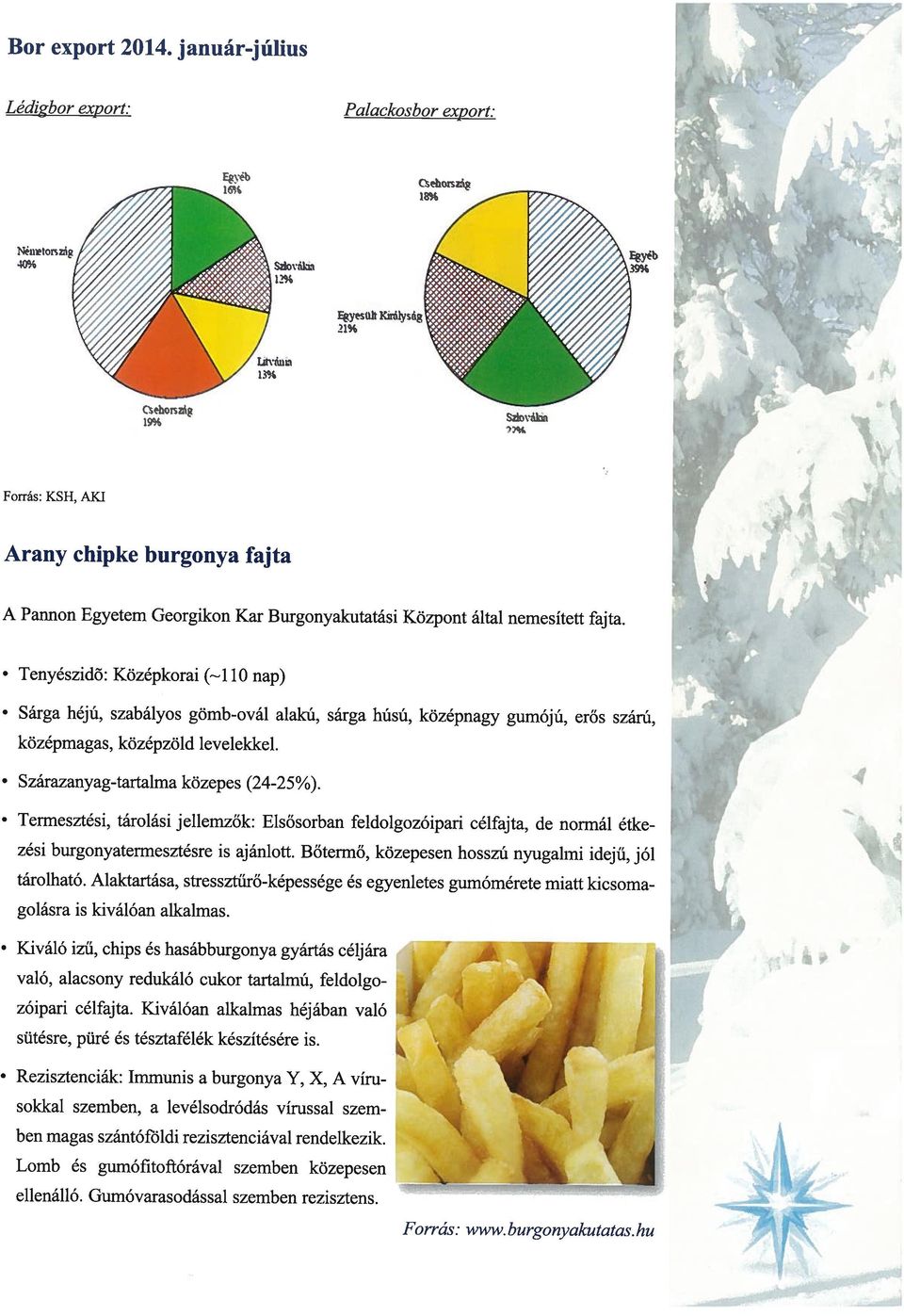 erős szárú, középmagas, középzöld levelekkel Szárazanyag-tartalma közepes (24-25%) Termesztési, tárolási jellemzők: Elsősorban feldolgozóipari célfajta, de normál étke zési burgonyatermesztésre is