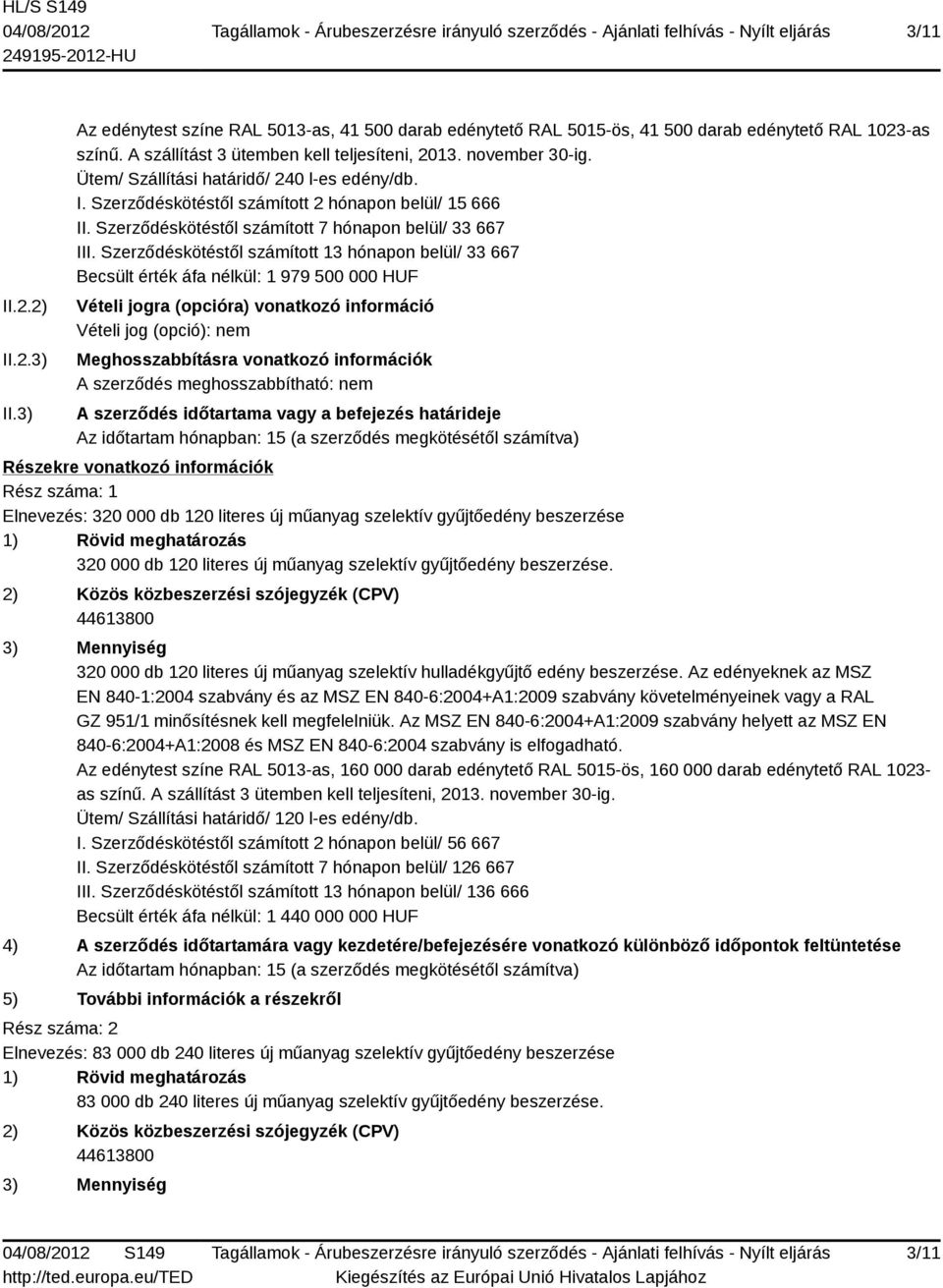 Szerződéskötéstől számított 13 hónapon belül/ 33 667 Becsült érték áfa nélkül: 1 979 500 000 HUF Vételi jogra (opcióra) vonatkozó információ Vételi jog (opció): nem Meghosszabbításra vonatkozó