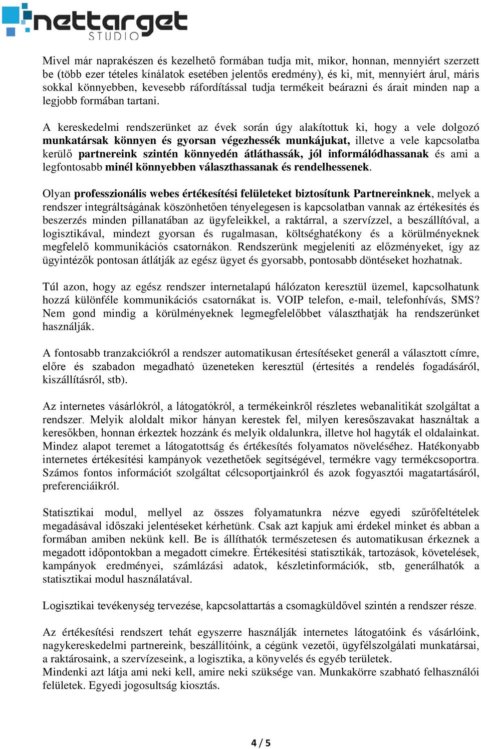 A kereskedelmi rendszerünket az évek során úgy alakítottuk ki, hogy a vele dolgozó munkatársak könnyen és gyorsan végezhessék munkájukat, illetve a vele kapcsolatba kerülő partnereink szintén