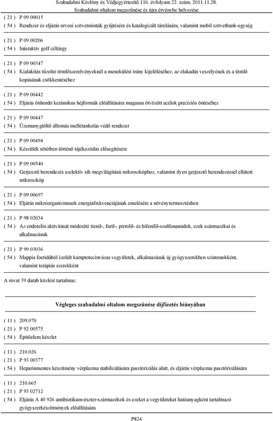 héjformák előállítására magasan ötvözött acélok precíziós öntéséhez ( 21 ) P 09 00447 ( 54 ) Üzemanygtöltő állomás mellétankolás védő rendszer ( 21 ) P 09 00494 ( 54 ) Készülék sötétben történő