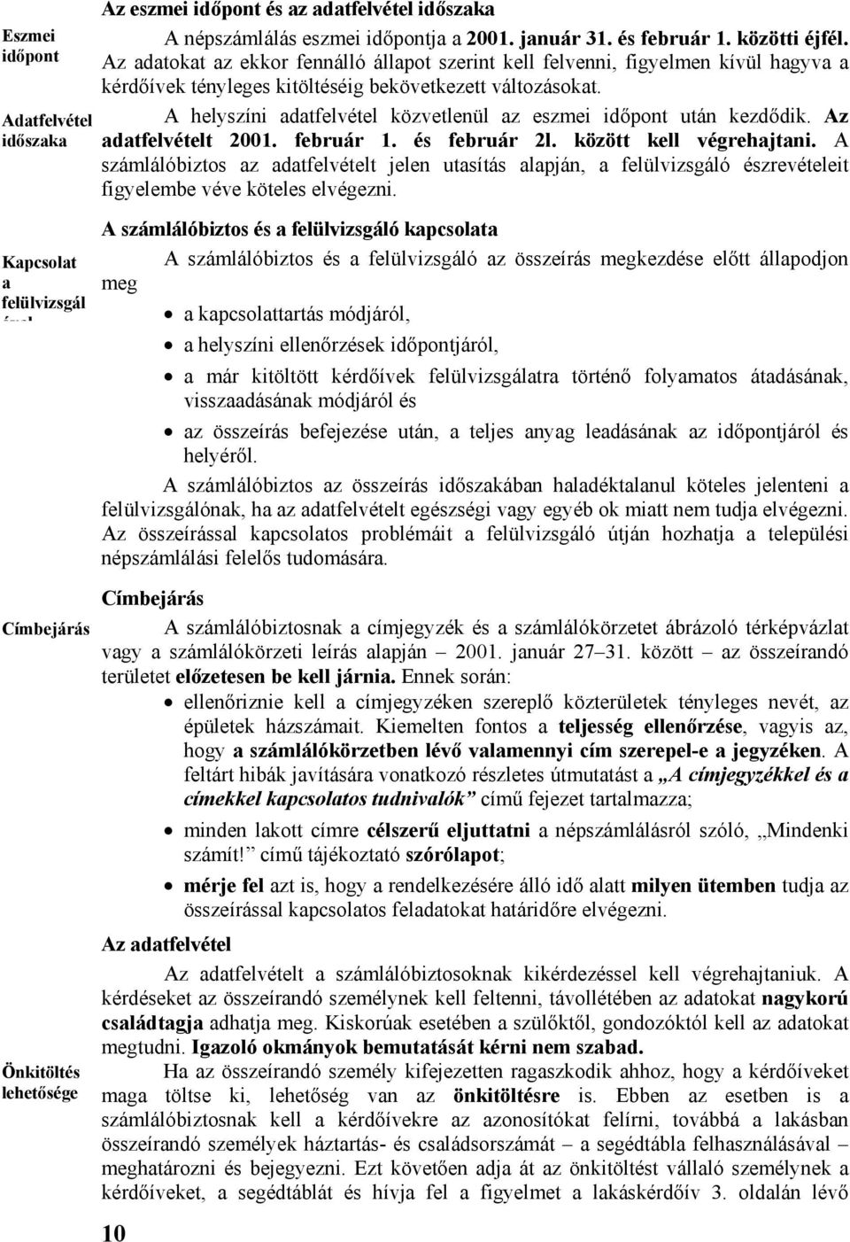 A helyszíni adatfelvétel közvetlenül az eszmei időpont után kezdődik. Az adatfelvételt 2001. február 1. és február 2l. között kell végrehajtani.