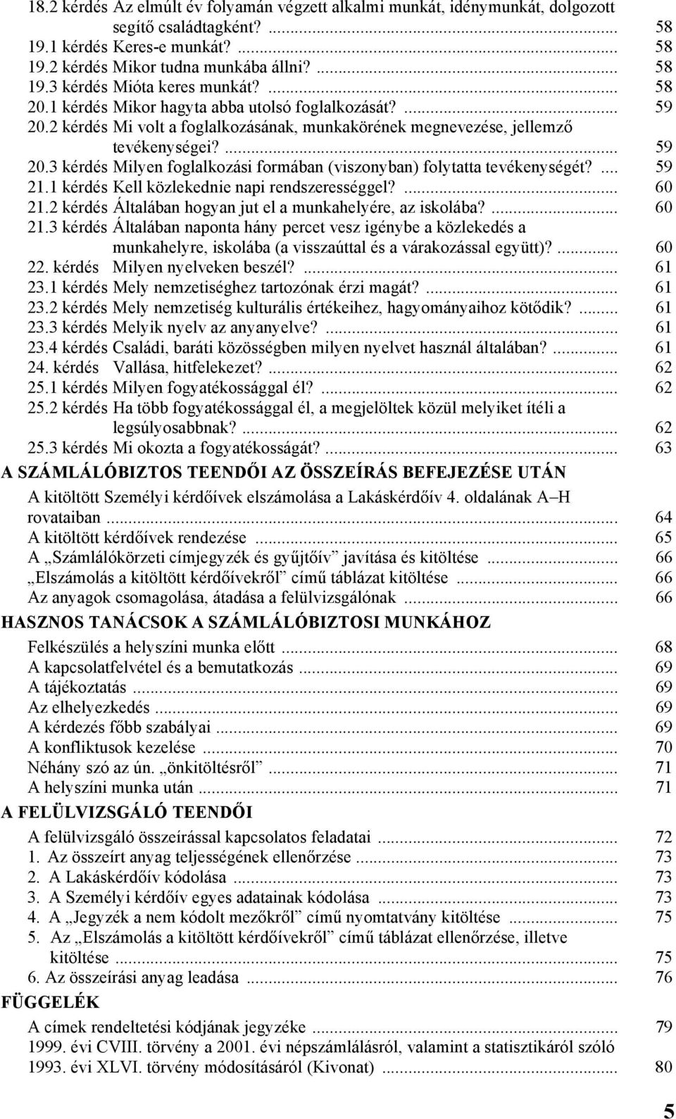 ... 59 21.1 kérdés Kell közlekednie napi rendszerességgel?... 60 21.2 kérdés Általában hogyan jut el a munkahelyére, az iskolába?... 60 21.3 kérdés Általában naponta hány percet vesz igénybe a közlekedés a munkahelyre, iskolába (a visszaúttal és a várakozással együtt)?