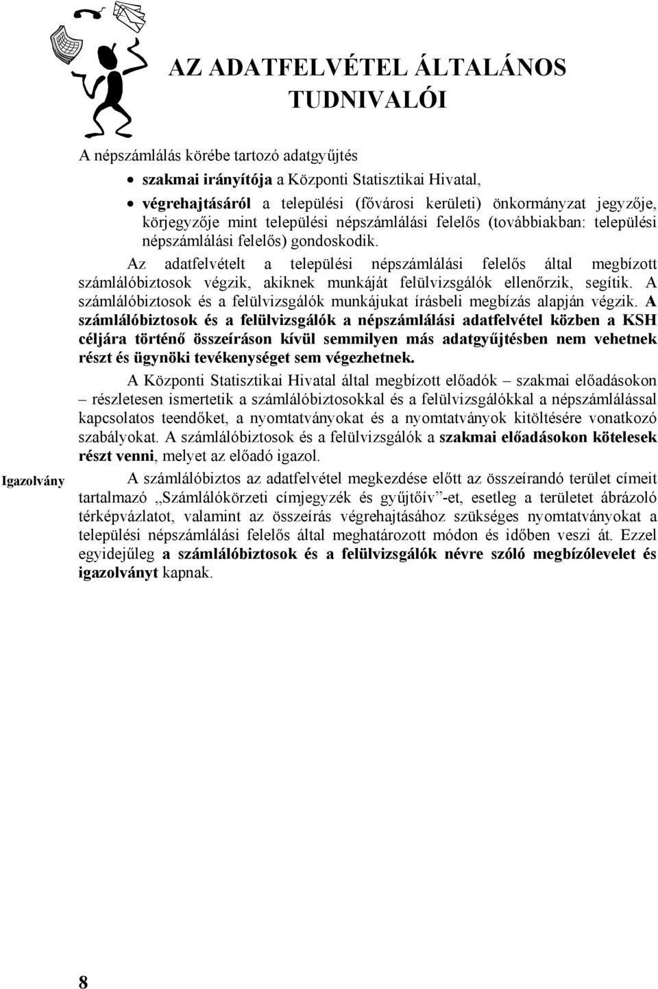 Az adatfelvételt a települési népszámlálási felelős által megbízott számlálóbiztosok végzik, akiknek munkáját felülvizsgálók ellenőrzik, segítik.