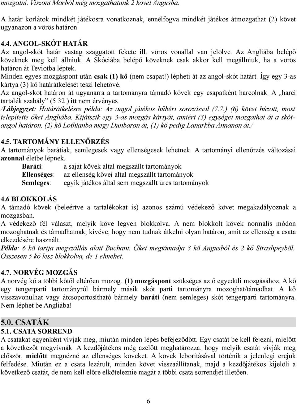 A Skóciába belépő köveknek csak akkor kell megállniuk, ha a vörös határon át Teviotba léptek. Minden egyes mozgáspont után csak (1) kő (nem csapat!) lépheti át az angol-skót határt.