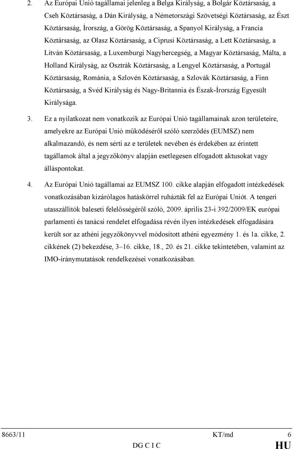 Málta, a Holland Királyság, az Osztrák Köztársaság, a Lengyel Köztársaság, a Portugál Köztársaság, Románia, a Szlovén Köztársaság, a Szlovák Köztársaság, a Finn Köztársaság, a Svéd Királyság és