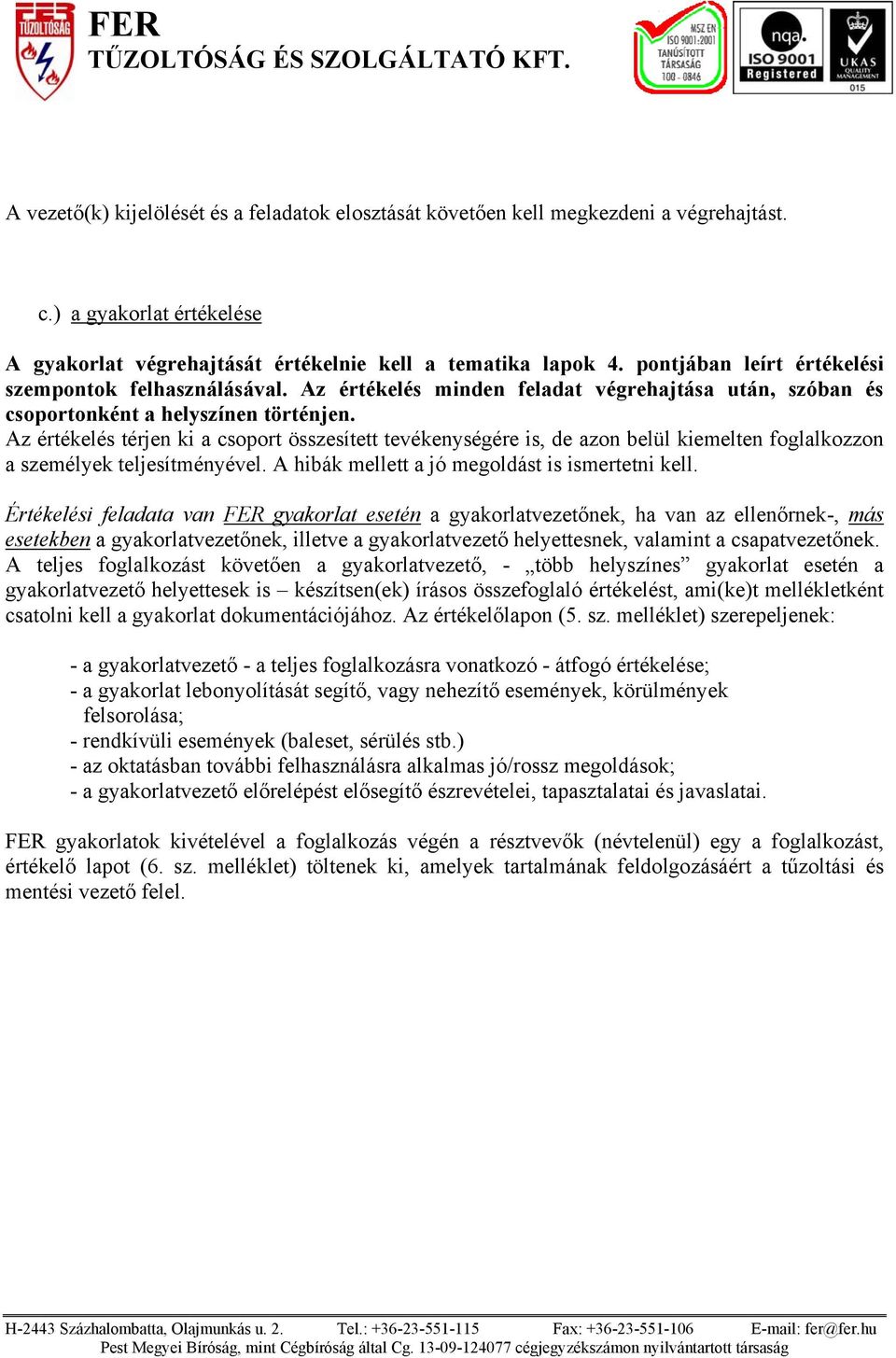 Az értékelés térjen ki a csoport összesített tevékenységére is, de azon belül kiemelten foglalkozzon a személyek teljesítményével. A hibák mellett a jó megoldást is ismertetni kell.