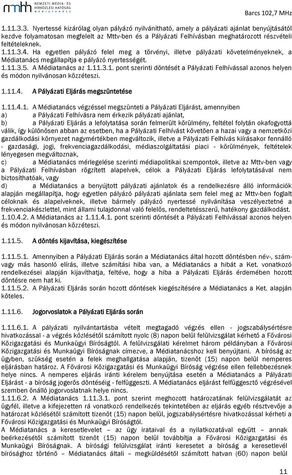 4. Ha egyetlen pályázó felel meg a törvényi, illetve pályázati követelményeknek, a Médiatanács megállapítja e pályázó nyertességét. 5. A Médiatanács az 1.