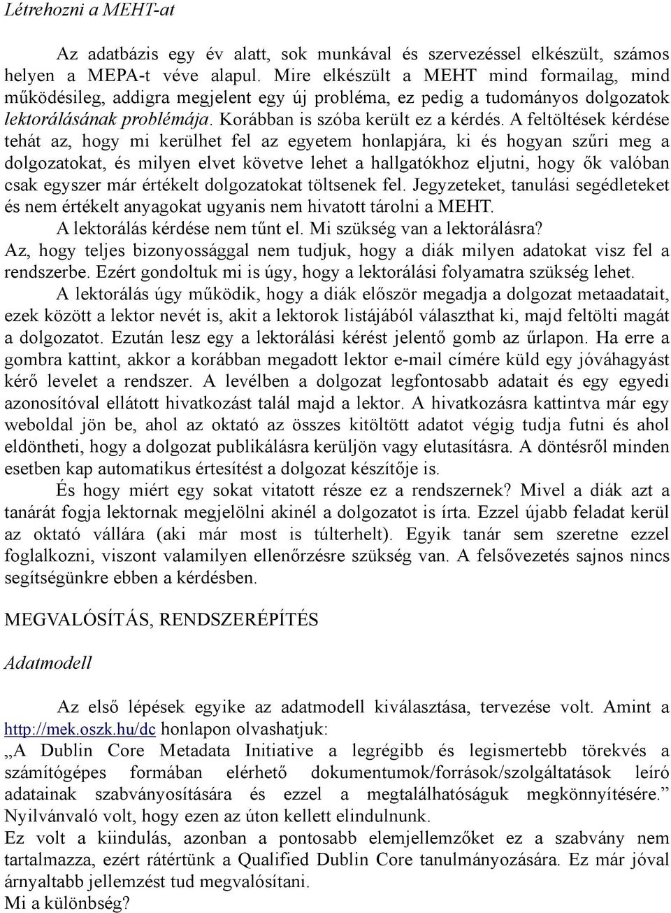 A feltöltések kérdése tehát az, hogy mi kerülhet fel az egyetem honlapjára, ki és hogyan szűri meg a dolgozatokat, és milyen elvet követve lehet a hallgatókhoz eljutni, hogy ők valóban csak egyszer