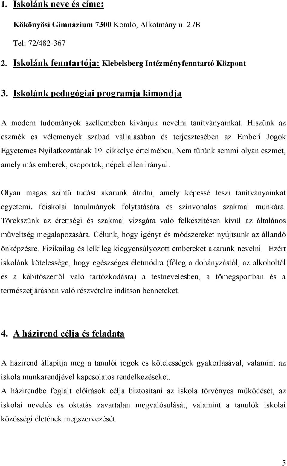 Hiszünk az eszmék és vélemények szabad vállalásában és terjesztésében az Emberi Jogok Egyetemes Nyilatkozatának 19. cikkelye értelmében.