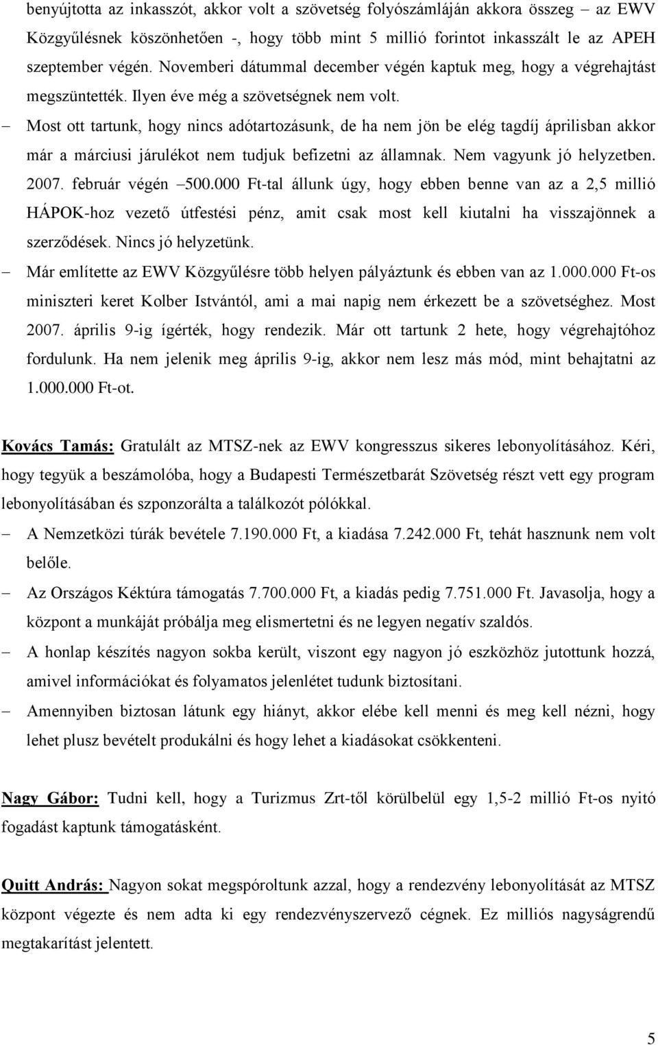 Most ott tartunk, hogy nincs adótartozásunk, de ha nem jön be elég tagdíj áprilisban akkor már a márciusi járulékot nem tudjuk befizetni az államnak. Nem vagyunk jó helyzetben. 2007.