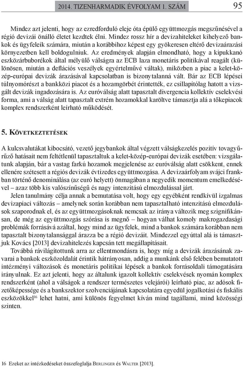 Az eredmények alapján elmondható, hogy a kipukkanó eszközárbuborékok által mélyülő válságra az ECB laza monetáris politikával reagált (különösen, miután a deflációs veszélyek egyértelművé váltak),