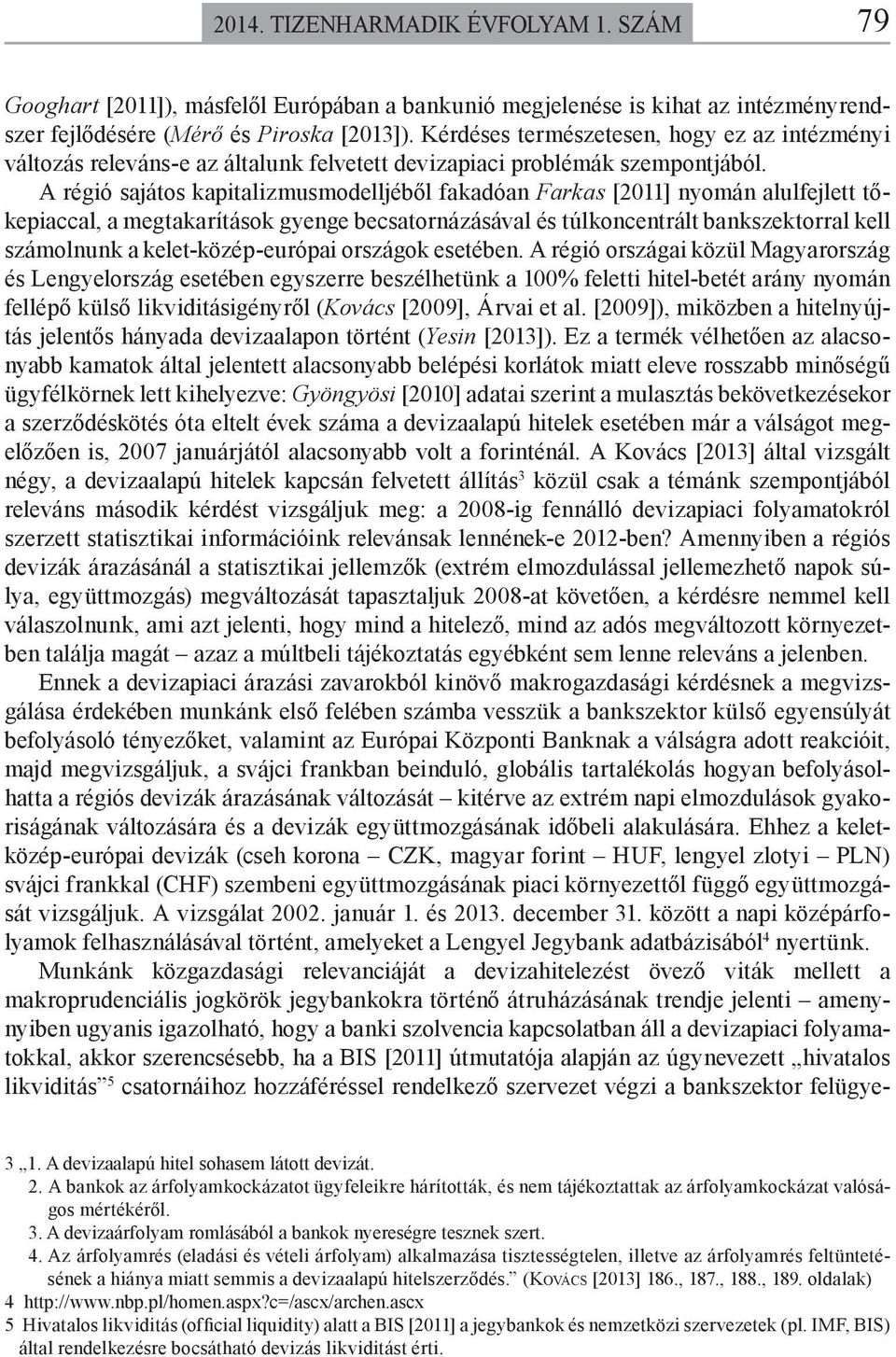 A régió sajátos kapitalizmusmodelljéből fakadóan Farkas [2011] nyomán alulfejlett tőkepiaccal, a megtakarítások gyenge becsatornázásával és túlkoncentrált bankszektorral kell számolnunk a