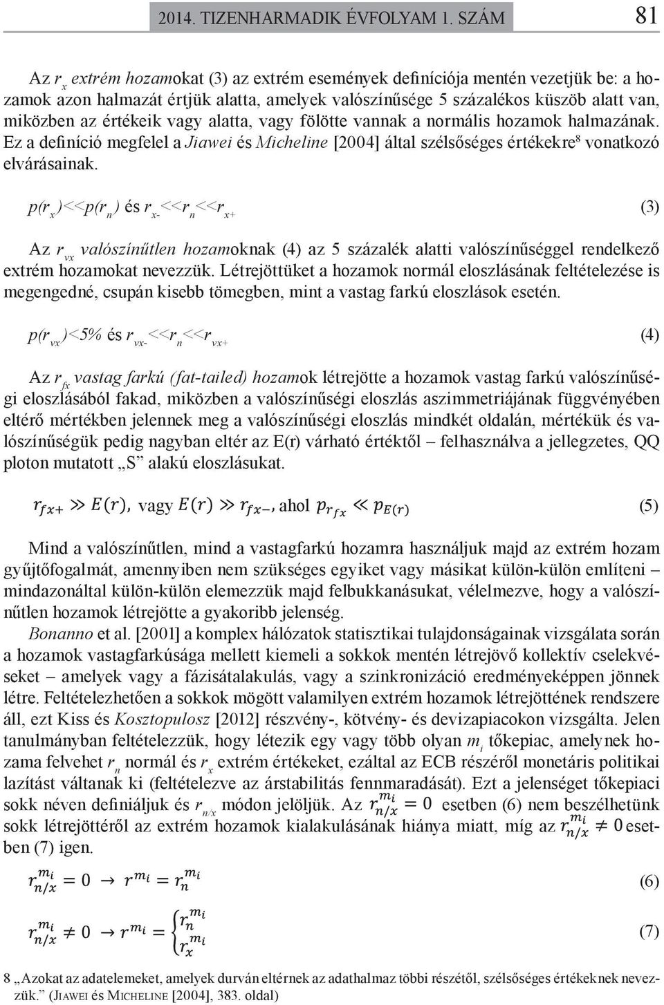 értékeik vagy alatta, vagy fölötte vannak a normális hozamok halmazának. Ez a definíció megfelel a Jiawei és Micheline [2004] által szélsőséges értékekre 8 vonatkozó elvárásainak.