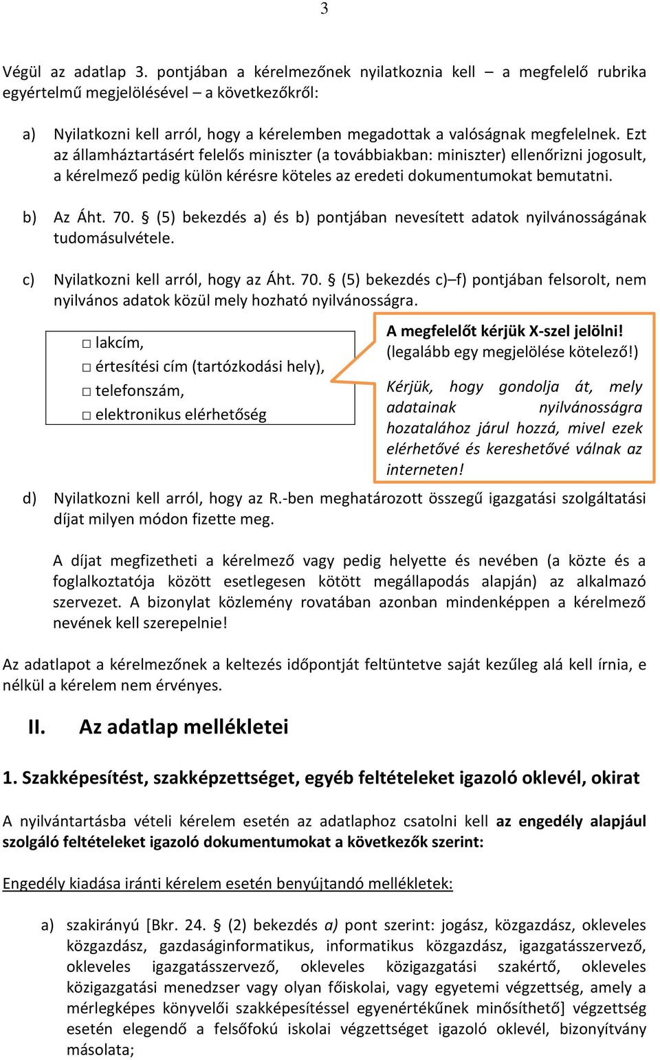 Ezt az álla háztartásért felelős i iszter a tová iak a : i iszter elle őriz i jogosult, a kérel ező pedig külö kérésre köteles az eredeti doku e tu okat e utat i. b) Az Áht. 70.