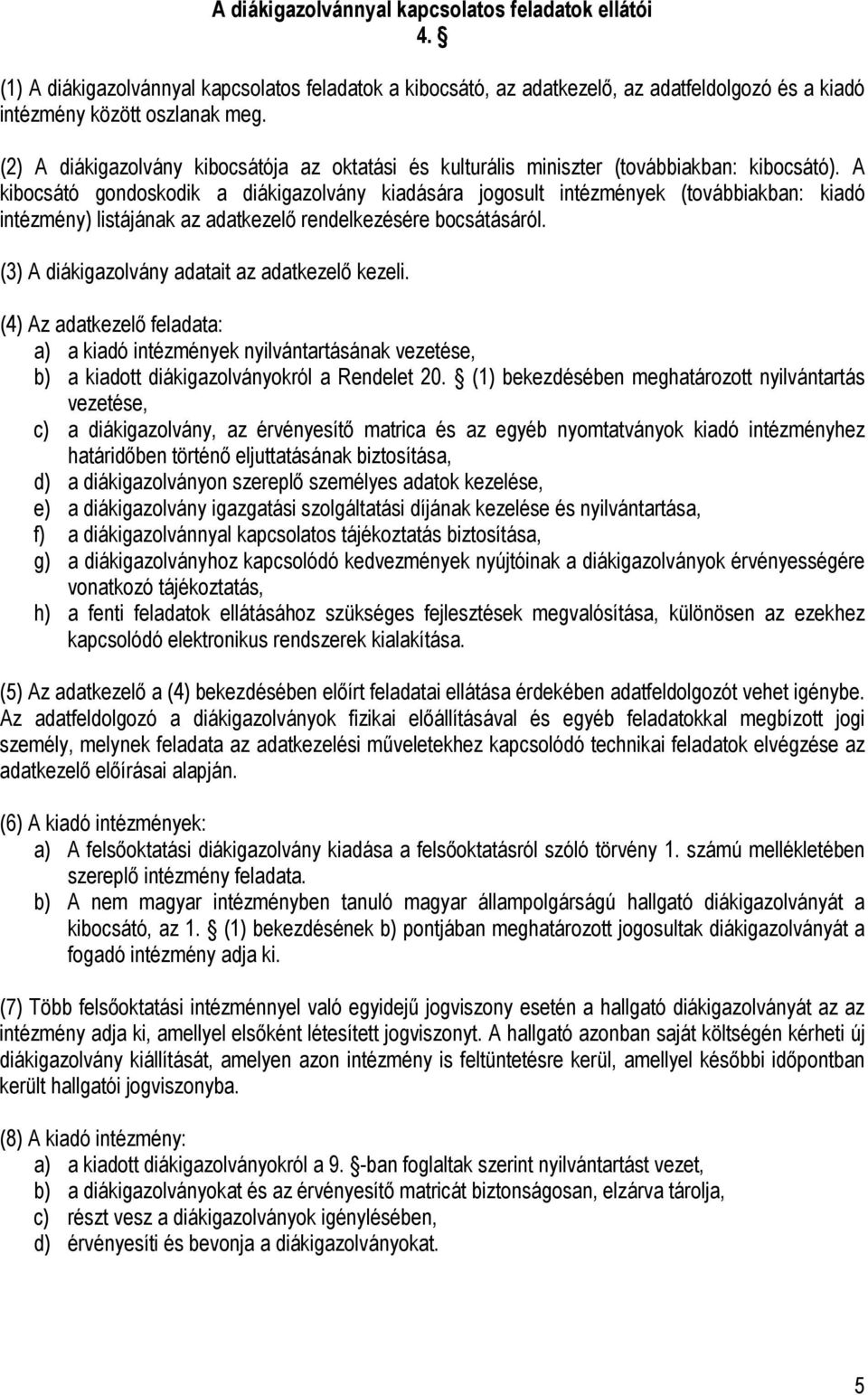 A kibocsátó gondoskodik a diákigazolvány kiadására jogosult intézmények (továbbiakban: kiadó intézmény) listájának az adatkezelő rendelkezésére bocsátásáról.