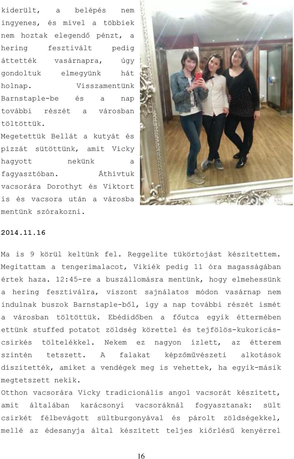 Áthívtuk vacsorára Dorothyt és Viktort is és vacsora után a városba mentünk szórakozni. 2014.11.16 Ma is 9 körül keltünk fel. Reggelite tükörtojást készítettem.