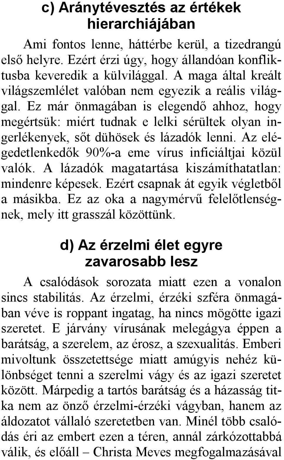 Ez már önmagában is elegendő ahhoz, hogy megértsük: miért tudnak e lelki sérültek olyan ingerlékenyek, sőt dühösek és lázadók lenni. Az elégedetlenkedők 90%-a eme vírus inficiáltjai közül valók.