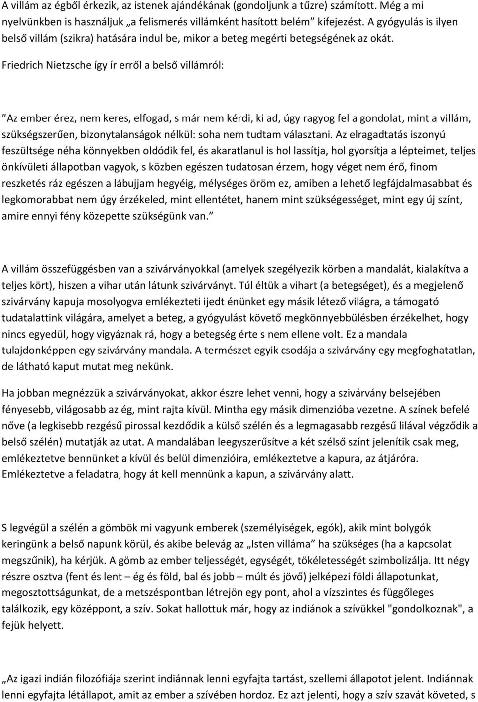 Friedrich Nietzsche így ír erről a belső villámról: Az ember érez, nem keres, elfogad, s már nem kérdi, ki ad, úgy ragyog fel a gondolat, mint a villám, szükségszerűen, bizonytalanságok nélkül: soha