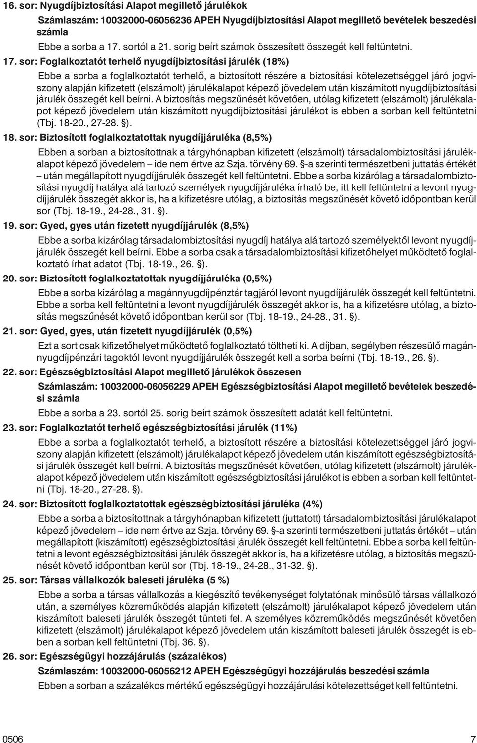 sor: Foglalkoztatót terhelõ nyugdíjbiztosítási járulék (18%) Ebbe a sorba a foglalkoztatót terhelõ, a biztosított részére a biztosítási kötelezettséggel járó jogviszony alapján kifizetett (elszámolt)