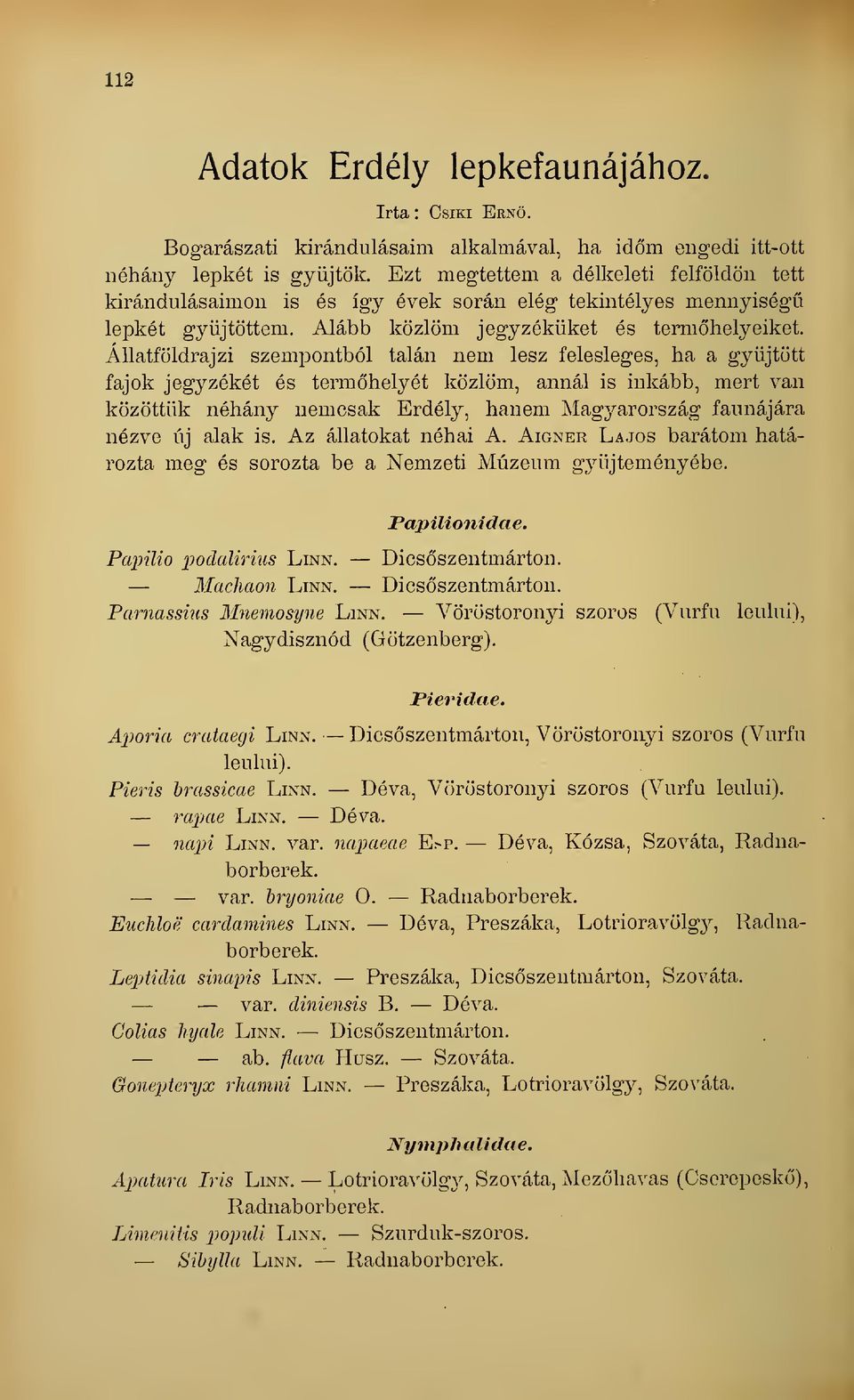 Állatföldrajzi szempontból talán nem lesz felesleges, ha a gyjtött fajok jegyzékét és termhelyét közlöm, annál is inkább, mert van közöttük néhány nemcsak Erdély, hanem Magyarország faunájára nézve