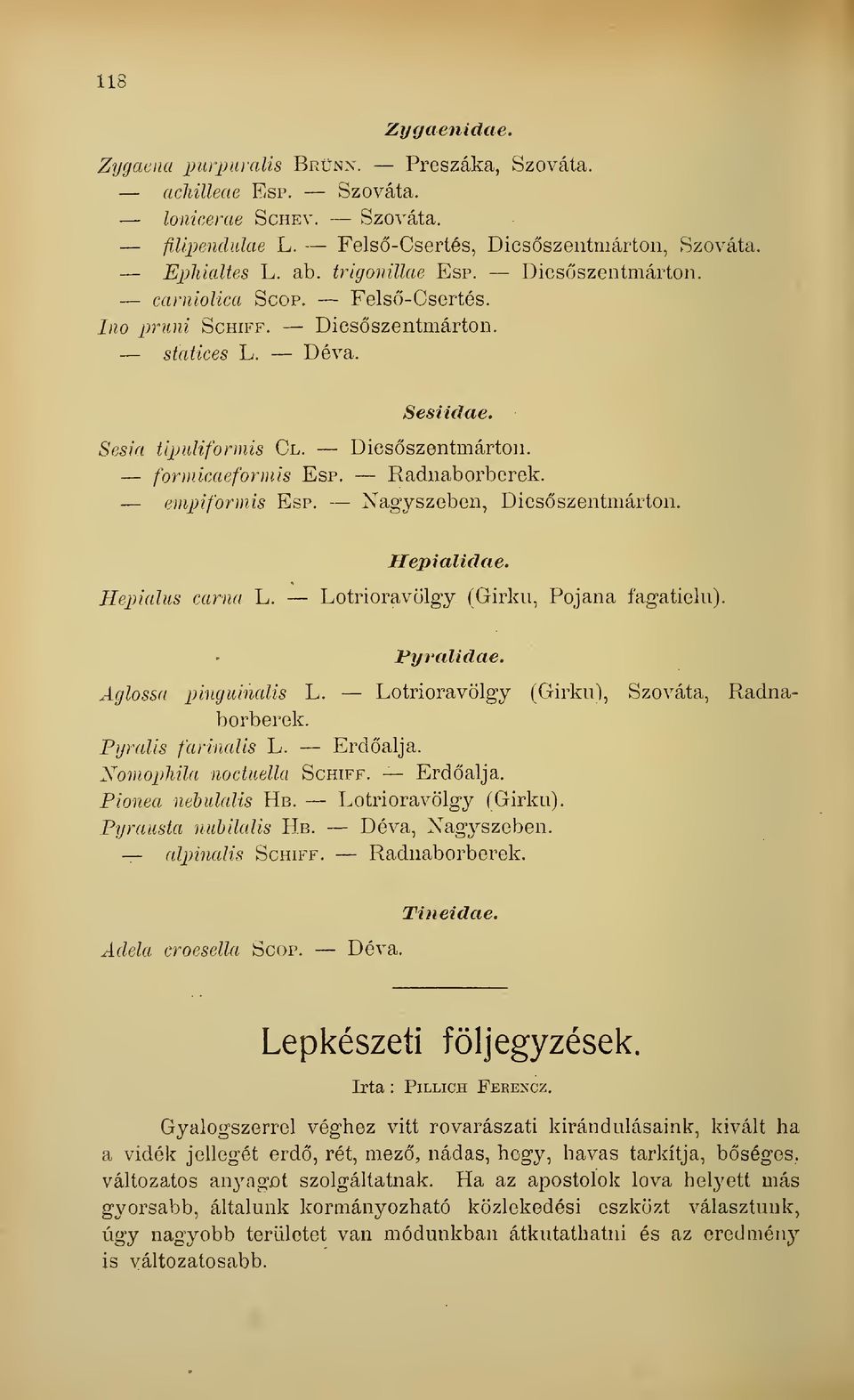 empiformis Esp. Nagyszeben, Dicsszentmárton. Hepialidae. Hepialus carna L. Lotrioravölgy (Girku, Pojana fagatielii). Pyralidae. Aglossa pnnguinalis L. Lotrioravölgy (Girku), Szováta, Radnaborberek.