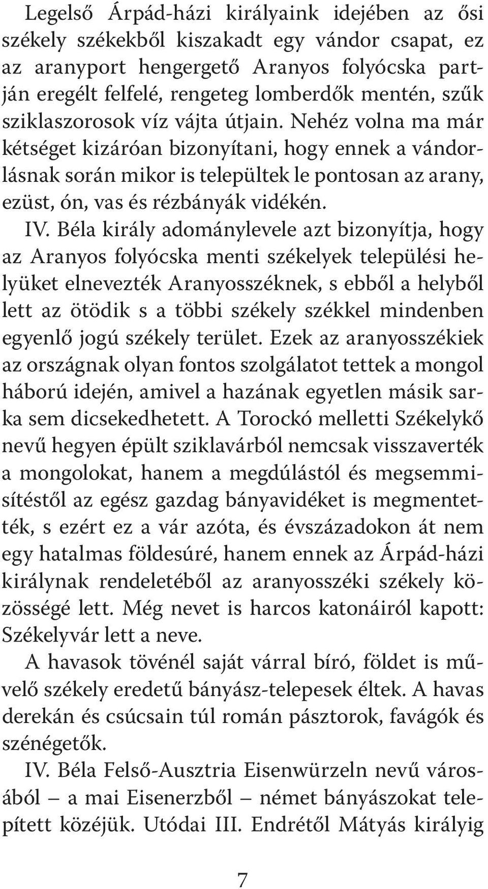 Béla király adománylevele azt bizonyítja, hogy az Aranyos folyócska menti székelyek települési helyüket elnevezték Aranyosszéknek, s ebből a helyből lett az ötödik s a többi székely székkel mindenben