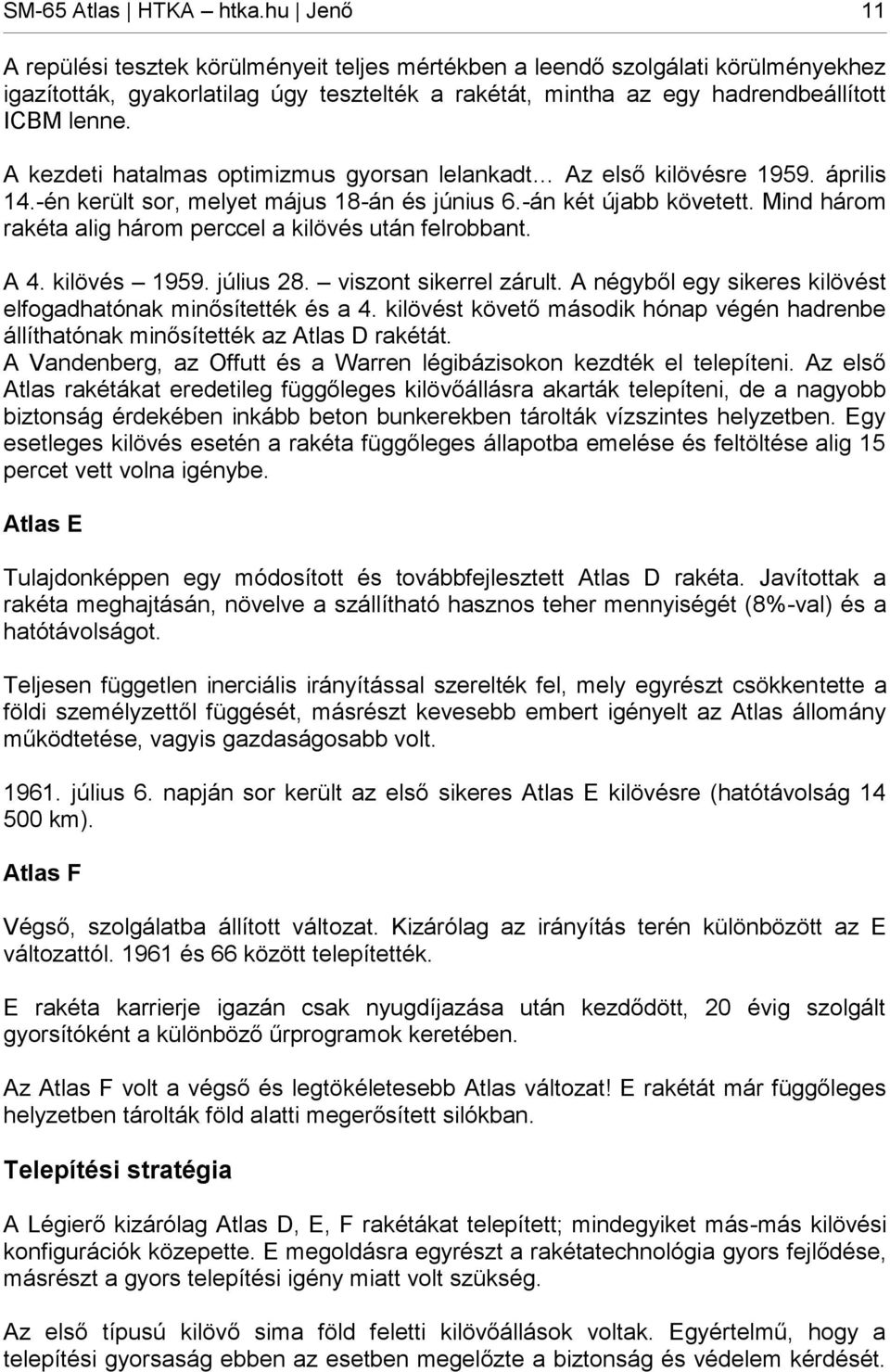 A kezdeti hatalmas optimizmus gyorsan lelankadt Az első kilövésre 1959. április 14.-én került sor, melyet május 18-án és június 6.-án két újabb követett.