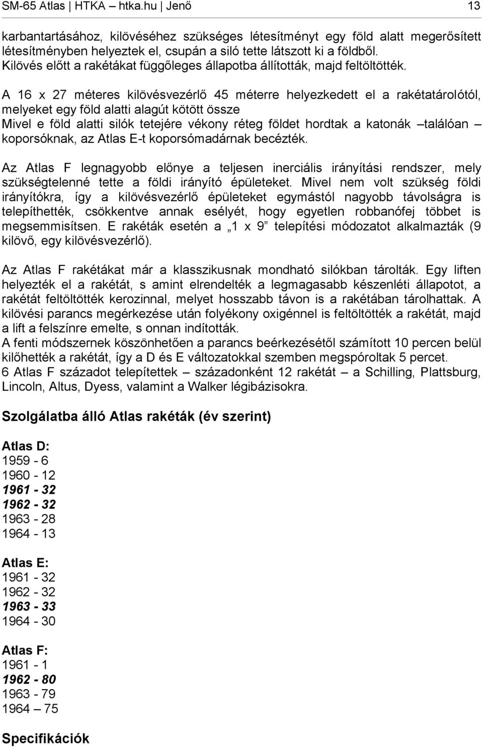 A 16 x 27 méteres kilövésvezérlő 45 méterre helyezkedett el a rakétatárolótól, melyeket egy föld alatti alagút kötött össze Mivel e föld alatti silók tetejére vékony réteg földet hordtak a katonák