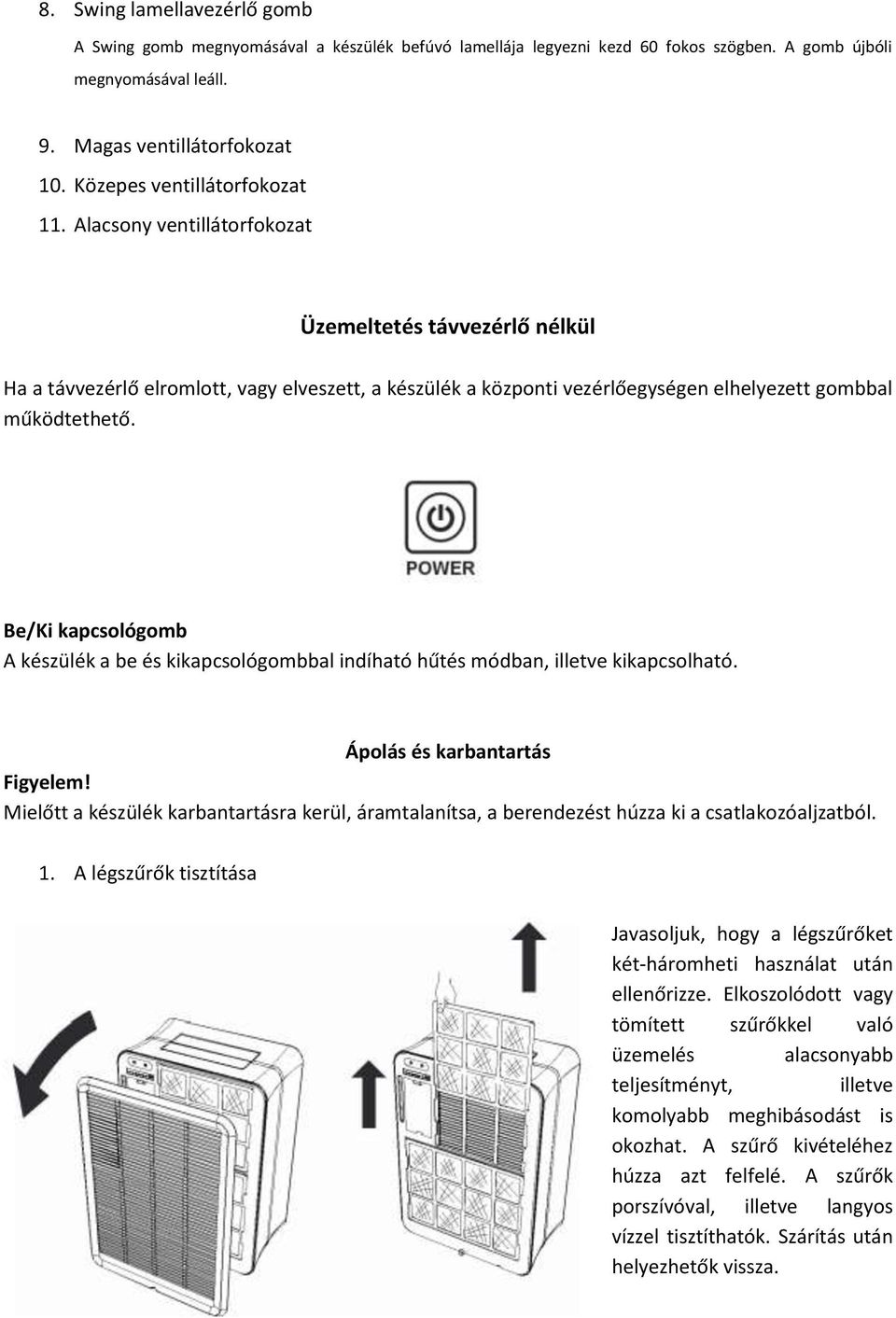 Alacsony ventillátorfokozat Üzemeltetés távvezérlő nélkül Ha a távvezérlő elromlott, vagy elveszett, a készülék a központi vezérlőegységen elhelyezett gombbal működtethető.