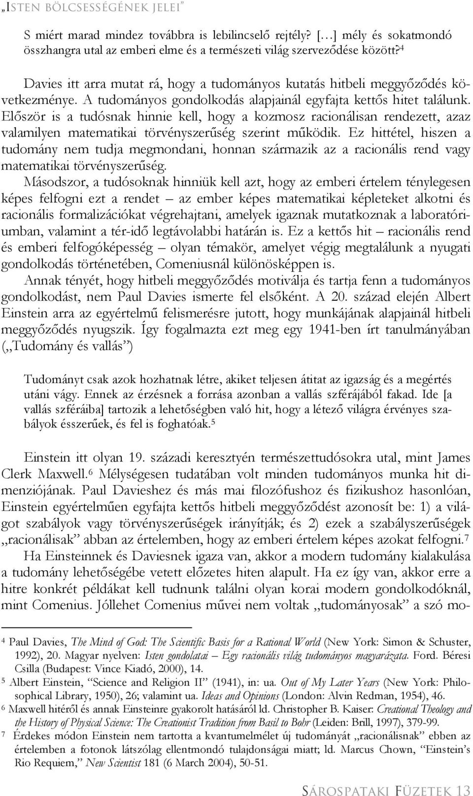 Először is a tudósnak hinnie kell, hogy a kozmosz racionálisan rendezett, azaz valamilyen matematikai törvényszerűség szerint működik.