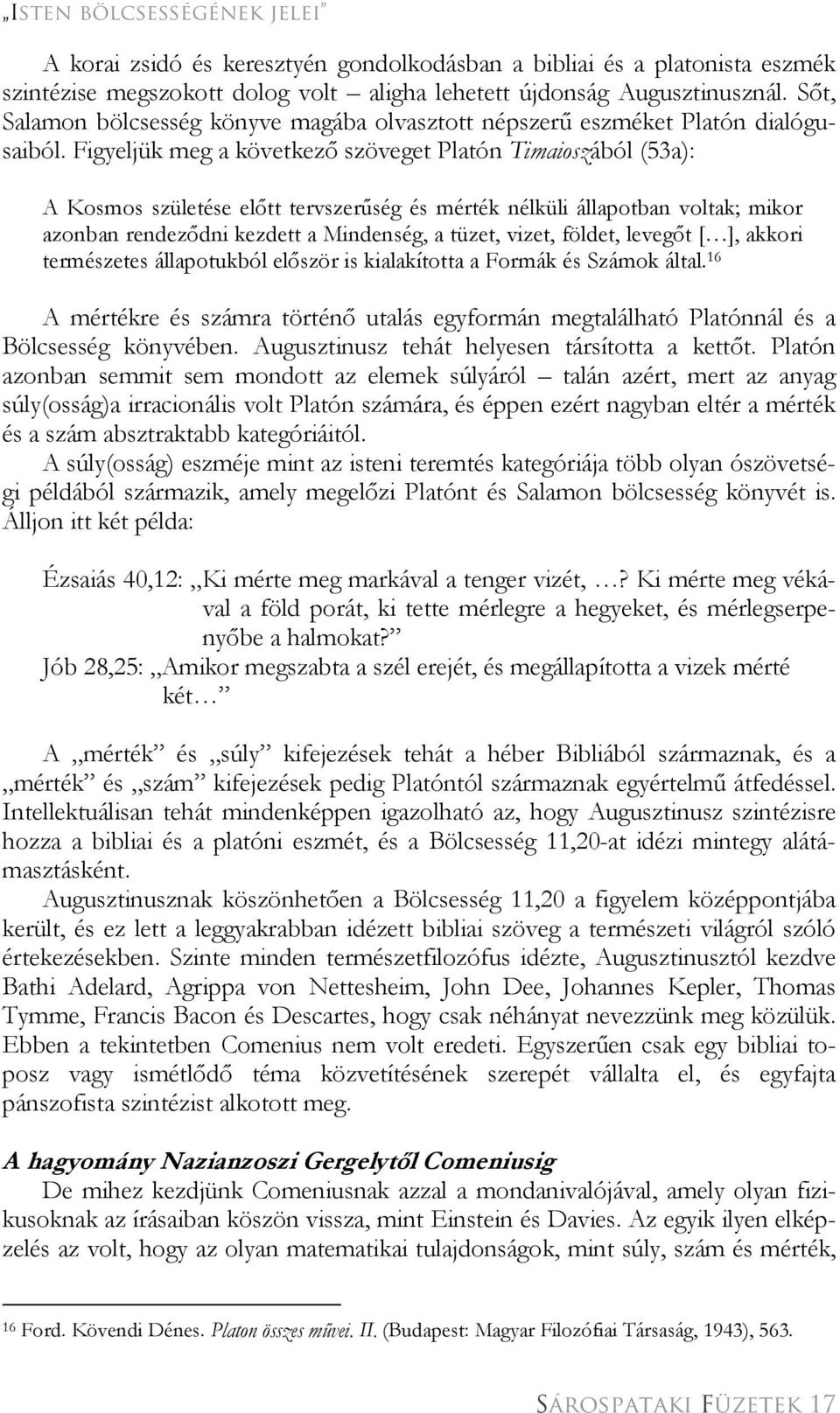 Figyeljük meg a következő szöveget Platón Timaioszából (53a): A Kosmos születése előtt tervszerűség és mérték nélküli állapotban voltak; mikor azonban rendeződni kezdett a Mindenség, a tüzet, vizet,