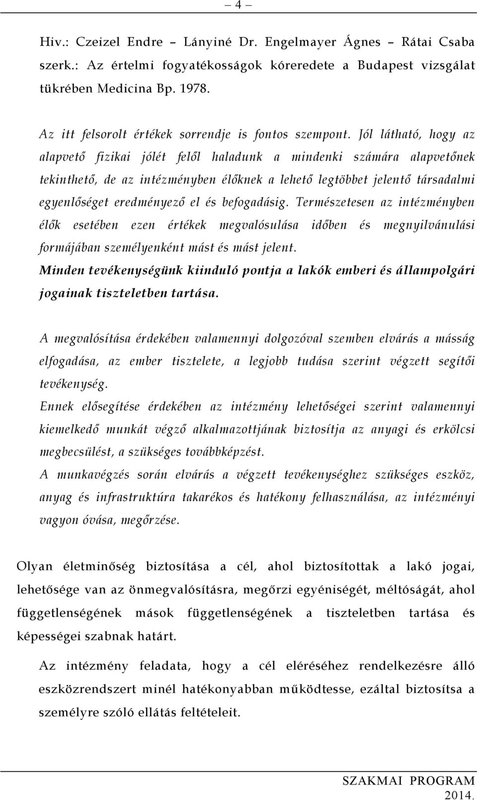 Jól látható, hogy az alapvető fizikai jólét felől haladunk a mindenki számára alapvetőnek tekinthető, de az intézményben élőknek a lehető legtöbbet jelentő társadalmi egyenlőséget eredményező el és