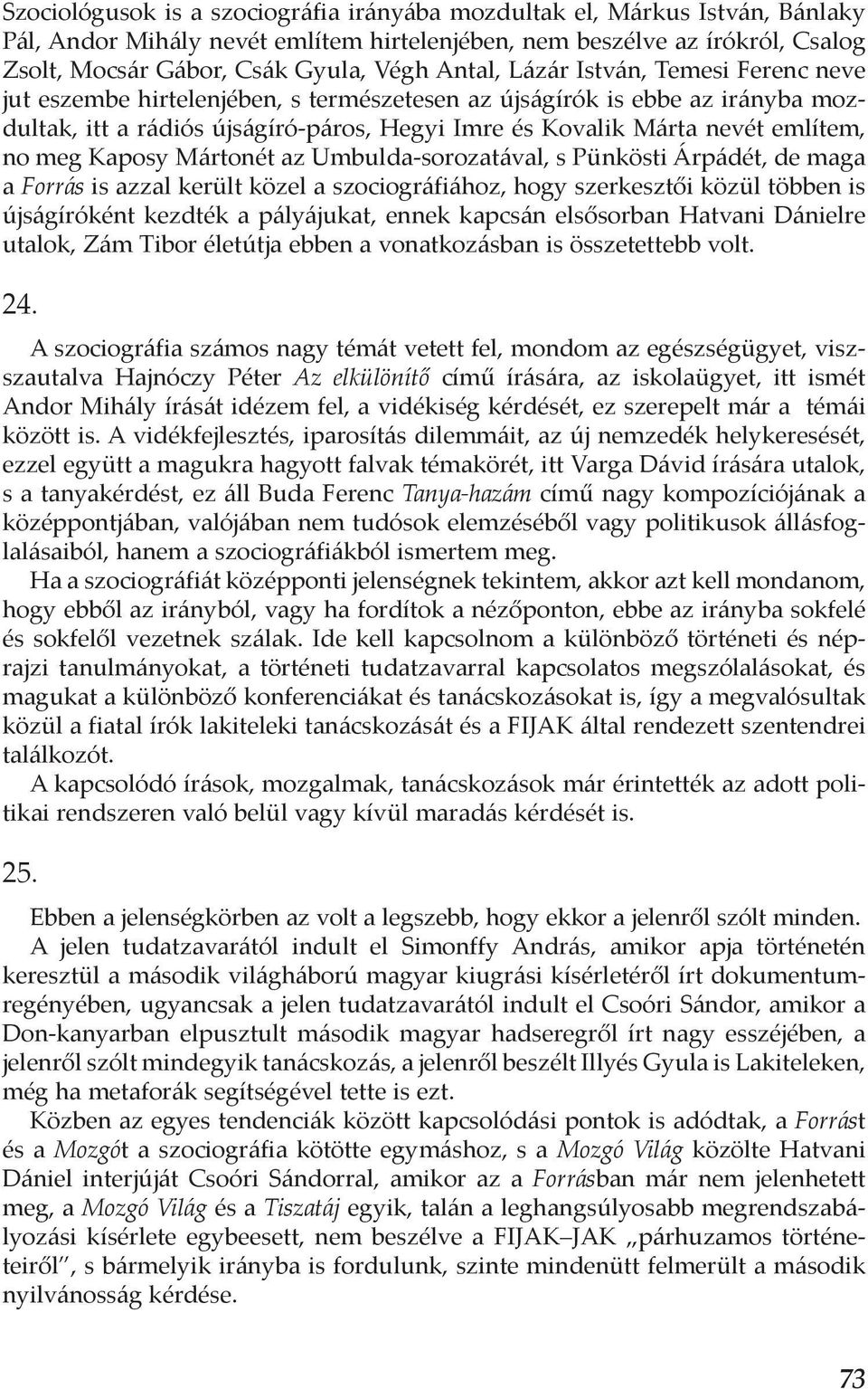 no meg Kaposy Mártonét az Umbulda-sorozatával, s Pünkösti Árpádét, de maga a Forrás is azzal került közel a szociográfiához, hogy szerkesztői közül többen is újságíróként kezdték a pályájukat, ennek