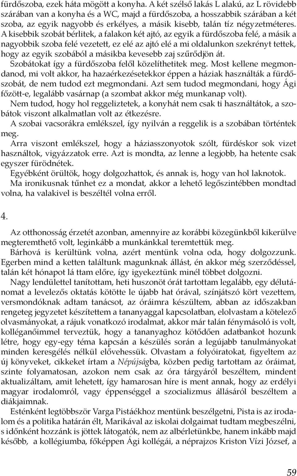 A kisebbik szobát bérlitek, a falakon két ajtó, az egyik a fürdőszoba felé, a másik a nagyobbik szoba felé vezetett, ez elé az ajtó elé a mi oldalunkon szekrényt tettek, hogy az egyik szobából a